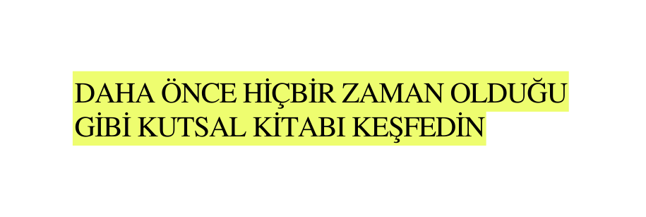 DAHA ÖNCE HİÇBİR ZAMAN OLDUĞU GİBİ KUTSAL KİTABI KEŞFEDİN